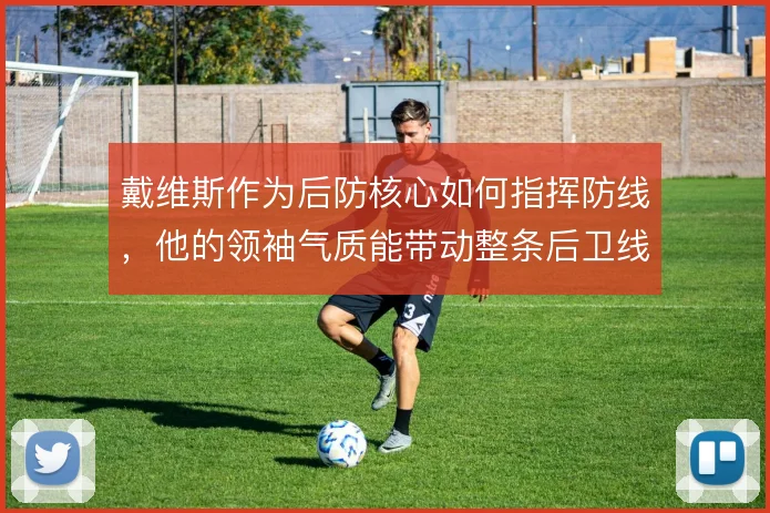 戴维斯作为后防核心如何指挥防线，他的领袖气质能带动整条后卫线吗