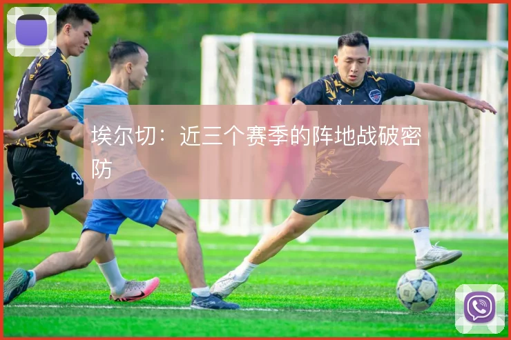 埃尔切：近三个赛季的阵地战破密防