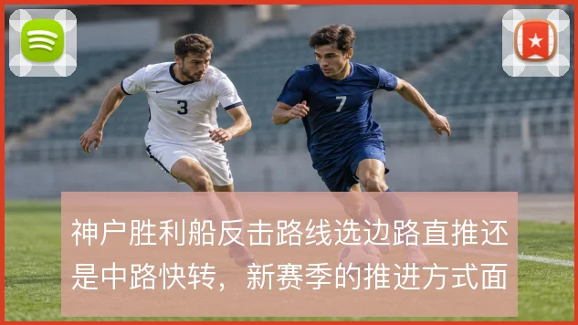 神户胜利船反击路线选边路直推还是中路快转，新赛季的推进方式面临取舍