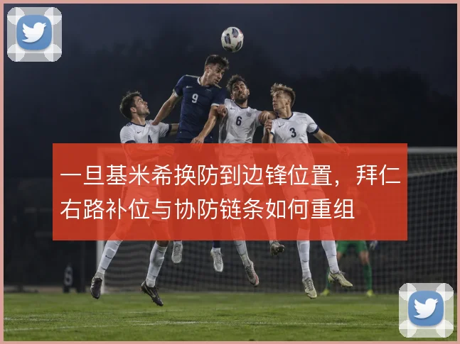 一旦基米希换防到边锋位置,拜仁右路补位与协防链条如何重组