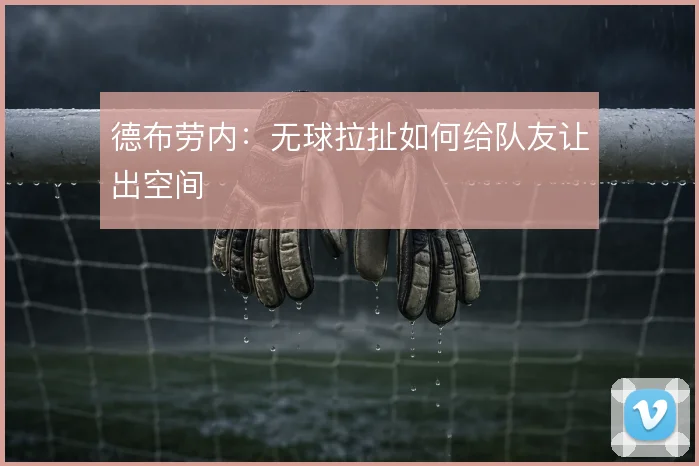 德布劳内:无球拉扯如何给队友让出空间