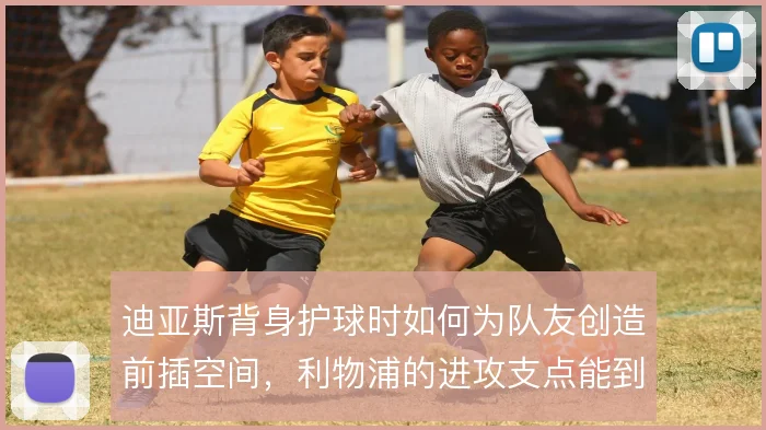 迪亚斯背身护球时如何为队友创造前插空间，利物浦的进攻支点能到哪一步