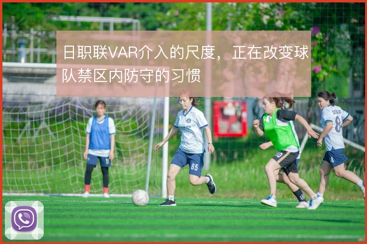 日职联VAR介入的尺度，正在改变球队禁区内防守的习惯