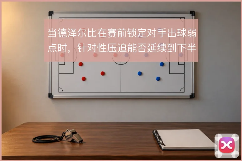 当德泽尔比在赛前锁定对手出球弱点时,针对性压迫能否延续到下半场