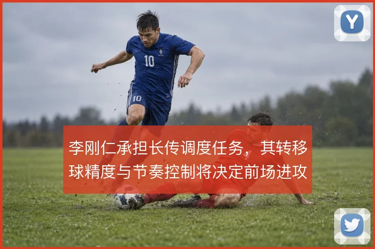 李刚仁承担长传调度任务,其转移球精度与节奏控制将决定前场进攻层次