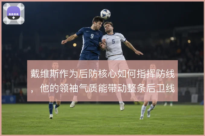 戴维斯作为后防核心如何指挥防线，他的领袖气质能带动整条后卫线吗
