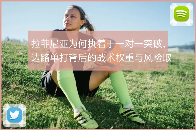拉菲尼亚为何执着于一对一突破，边路单打背后的战术权重与风险取舍