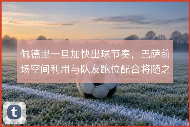 佩德里一旦加快出球节奏，巴萨前场空间利用与队友跑位配合将随之改变