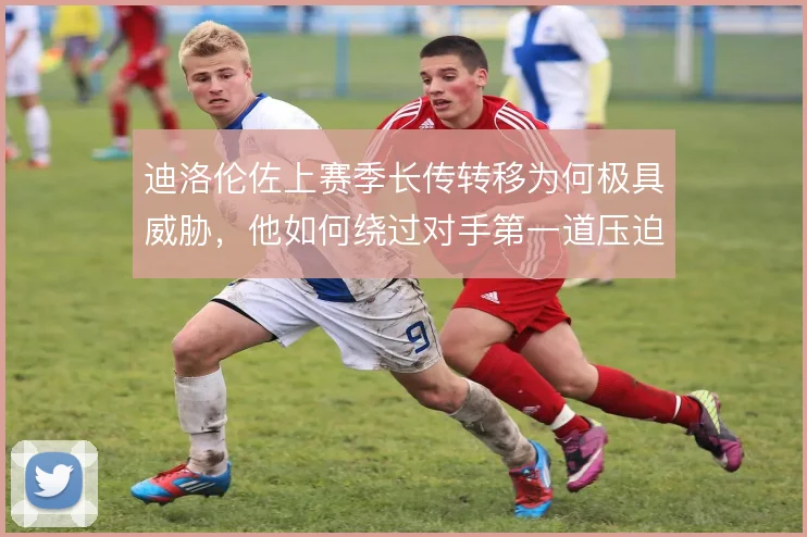 迪洛伦佐上赛季长传转移为何极具威胁，他如何绕过对手第一道压迫