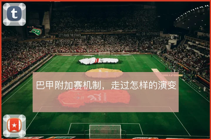 巴甲附加赛机制，走过怎样的演变