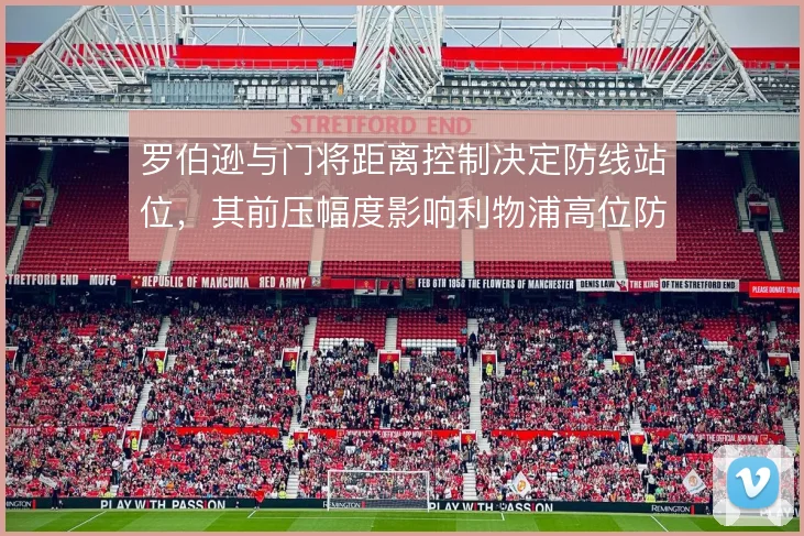 罗伯逊与门将距离控制决定防线站位,其前压幅度影响利物浦高位防守