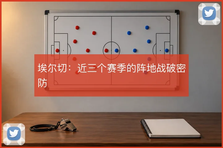 埃尔切：近三个赛季的阵地战破密防