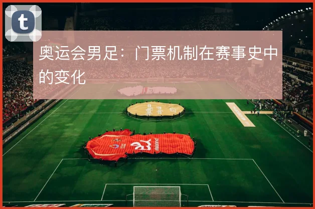 奥运会男足:门票机制在赛事史中的变化