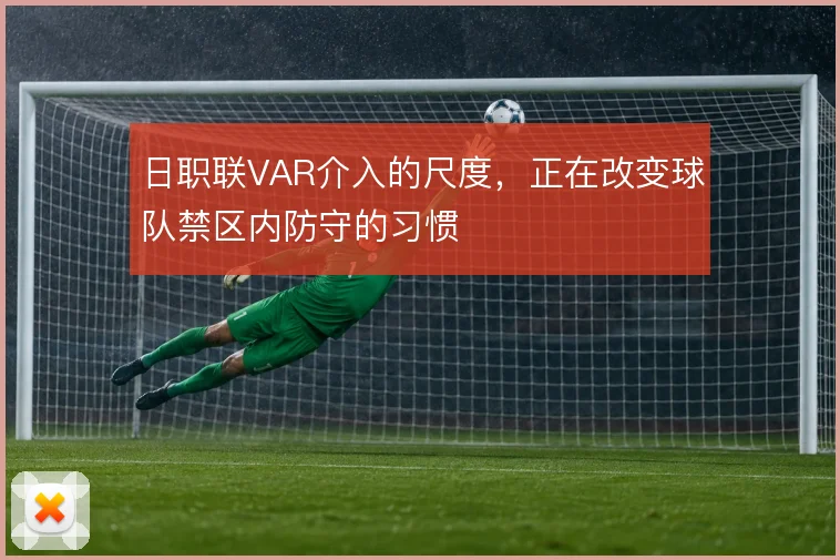 日职联VAR介入的尺度，正在改变球队禁区内防守的习惯