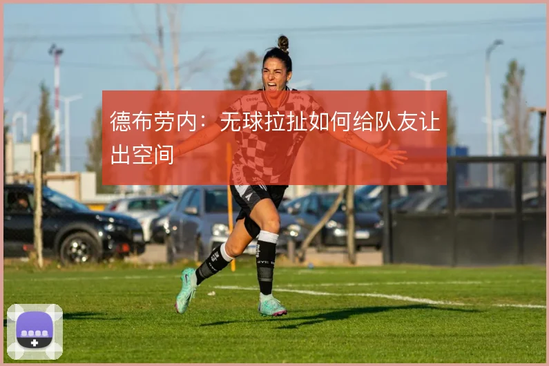 德布劳内:无球拉扯如何给队友让出空间