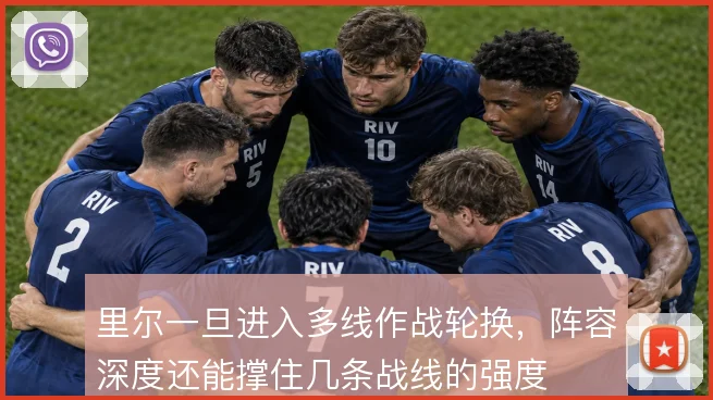 里尔一旦进入多线作战轮换,阵容深度还能撑住几条战线的强度