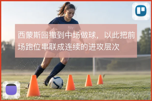 西蒙斯回撤到中场做球，以此把前场跑位串联成连续的进攻层次