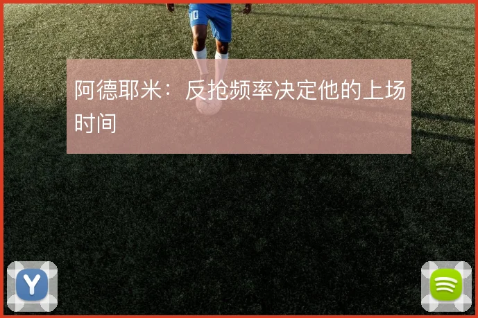 阿德耶米：反抢频率决定他的上场时间