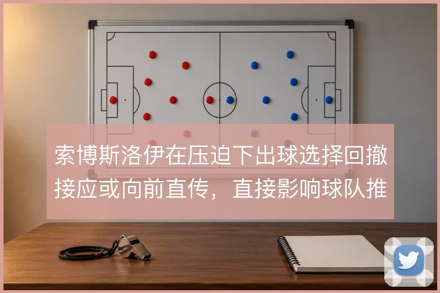 索博斯洛伊在压迫下出球选择回撤接应或向前直传，直接影响球队推进效率