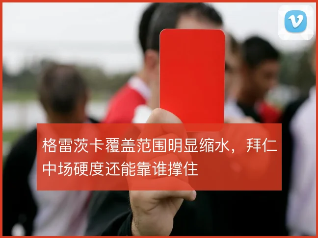 格雷茨卡覆盖范围明显缩水，拜仁中场硬度还能靠谁撑住
