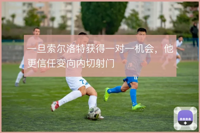 一旦索尔洛特获得一对一机会,他更信任变向内切射门