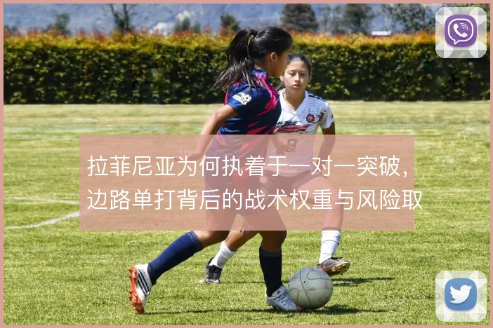 拉菲尼亚为何执着于一对一突破，边路单打背后的战术权重与风险取舍
