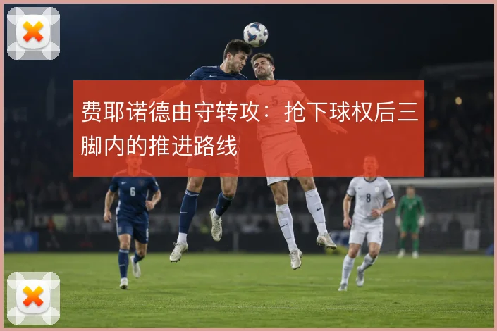 费耶诺德由守转攻:抢下球权后三脚内的推进路线