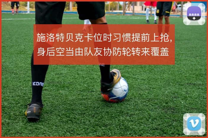 施洛特贝克卡位时习惯提前上抢,身后空当由队友协防轮转来覆盖