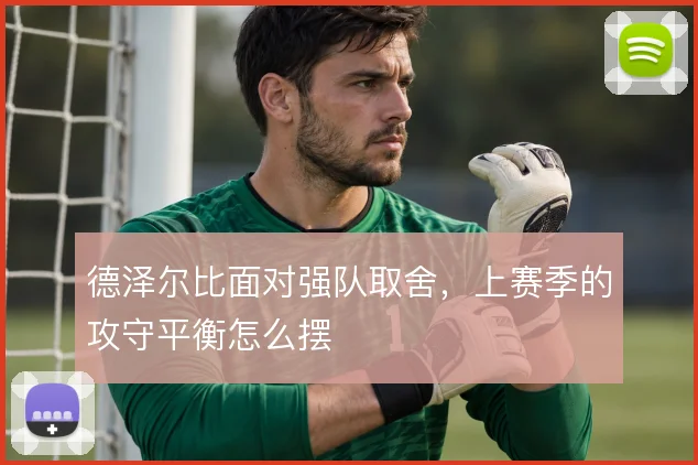 德泽尔比面对强队取舍,上赛季的攻守平衡怎么摆