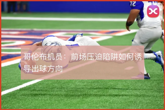 哥伦布机员：前场压迫陷阱如何诱导出球方向