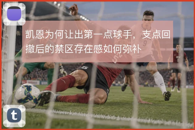 凯恩为何让出第一点球手，支点回撤后的禁区存在感如何弥补