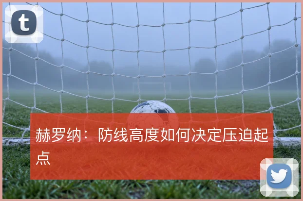 赫罗纳:防线高度如何决定压迫起点