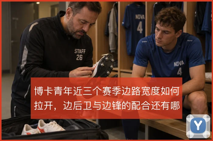 博卡青年近三个赛季边路宽度如何拉开，边后卫与边锋的配合还有哪些变化
