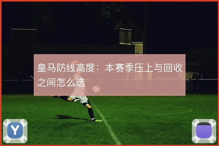 皇马防线高度：本赛季压上与回收之间怎么选