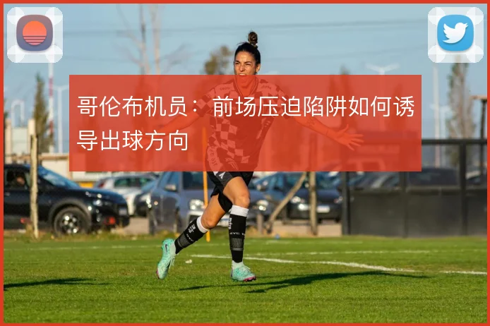 哥伦布机员：前场压迫陷阱如何诱导出球方向