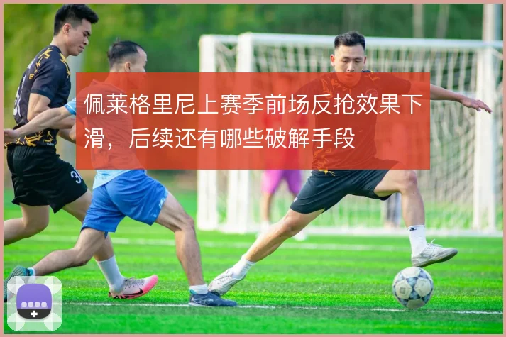 佩莱格里尼上赛季前场反抢效果下滑,后续还有哪些破解手段
