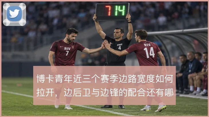 博卡青年近三个赛季边路宽度如何拉开，边后卫与边锋的配合还有哪些变化