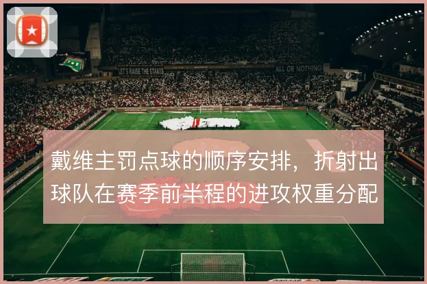 戴维主罚点球的顺序安排，折射出球队在赛季前半程的进攻权重分配
