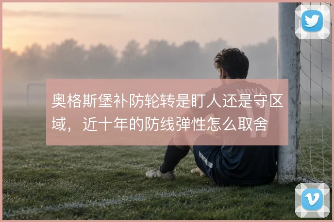 奥格斯堡补防轮转是盯人还是守区域,近十年的防线弹性怎么取舍