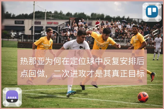 热那亚为何在定位球中反复安排后点回做，二次进攻才是其真正目标