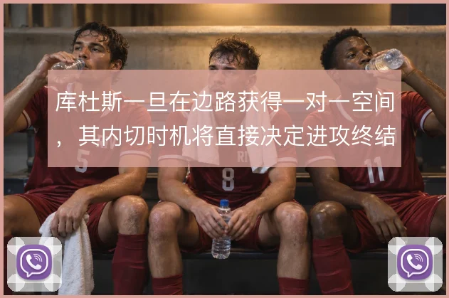库杜斯一旦在边路获得一对一空间，其内切时机将直接决定进攻终结质量