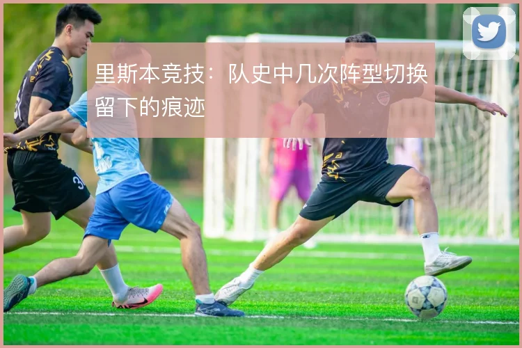 里斯本竞技:队史中几次阵型切换留下的痕迹