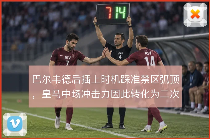 巴尔韦德后插上时机踩准禁区弧顶，皇马中场冲击力因此转化为二次进攻威胁