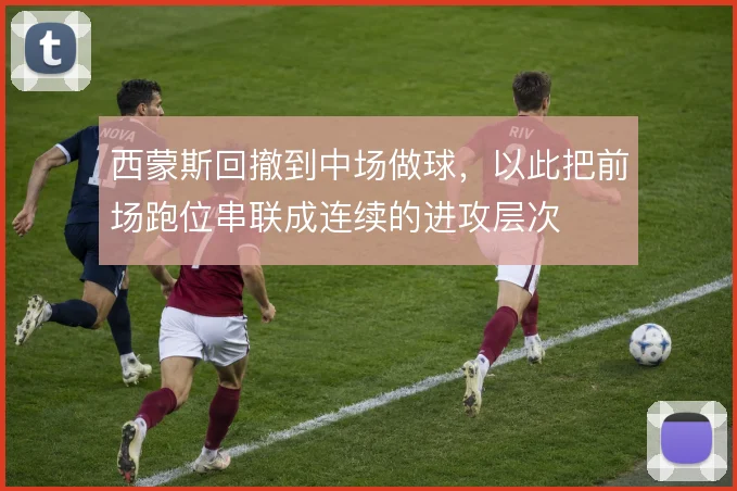 西蒙斯回撤到中场做球，以此把前场跑位串联成连续的进攻层次