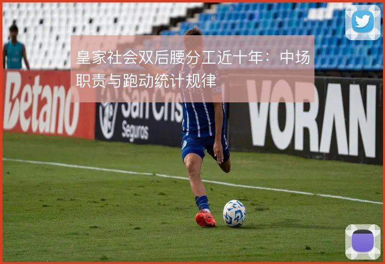 皇家社会双后腰分工近十年:中场职责与跑动统计规律