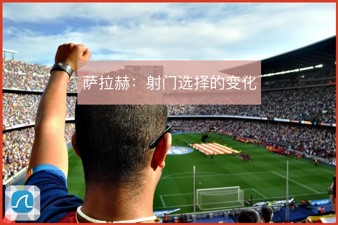 萨拉赫：射门选择的变化