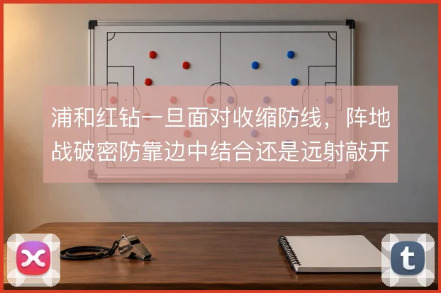浦和红钻一旦面对收缩防线,阵地战破密防靠边中结合还是远射敲开