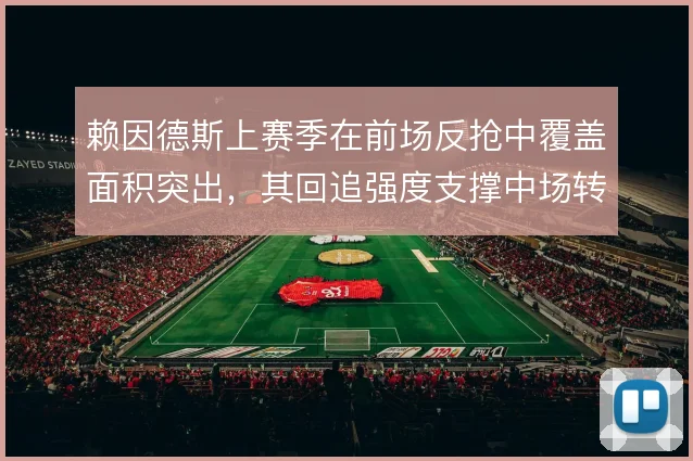 赖因德斯上赛季在前场反抢中覆盖面积突出,其回追强度支撑中场转换
