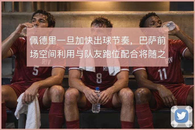 佩德里一旦加快出球节奏，巴萨前场空间利用与队友跑位配合将随之改变